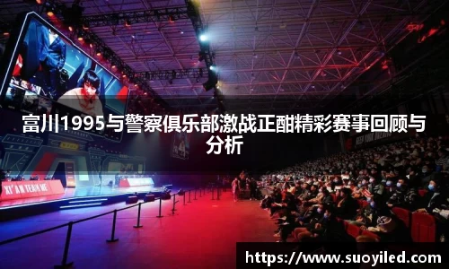 富川1995与警察俱乐部激战正酣精彩赛事回顾与分析