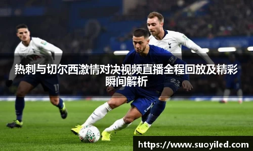 热刺与切尔西激情对决视频直播全程回放及精彩瞬间解析
