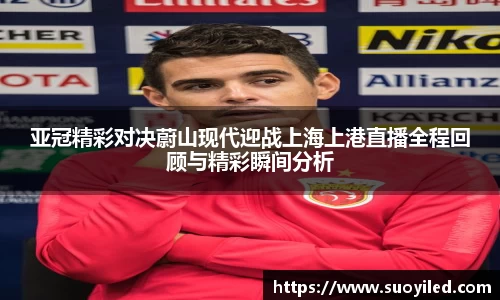 亚冠精彩对决蔚山现代迎战上海上港直播全程回顾与精彩瞬间分析