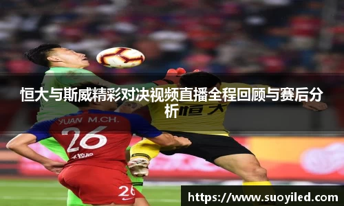 恒大与斯威精彩对决视频直播全程回顾与赛后分析