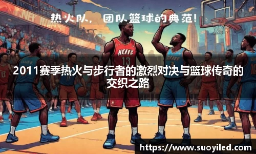 2011赛季热火与步行者的激烈对决与篮球传奇的交织之路