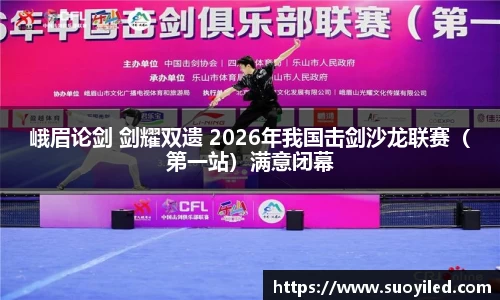 峨眉论剑 剑耀双遗 2026年我国击剑沙龙联赛（第一站）满意闭幕