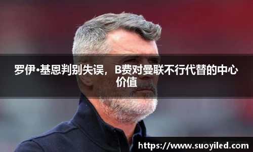 罗伊·基恩判别失误，B费对曼联不行代替的中心价值