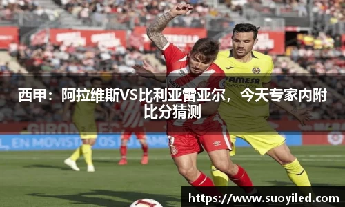 西甲：阿拉维斯VS比利亚雷亚尔，今天专家内附比分猜测