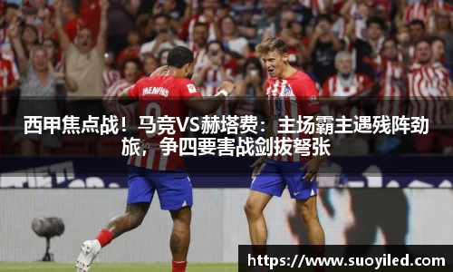 西甲焦点战！马竞VS赫塔费：主场霸主遇残阵劲旅，争四要害战剑拔弩张