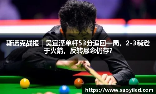 斯诺克战报｜吴宜泽单杆53分追回一局，2-3稍逊于火箭，反转悬念仍存？
